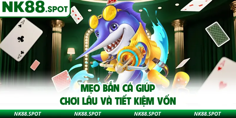 Mẹo bắn cá giúp chơi lâu và tiết kiệm vốn